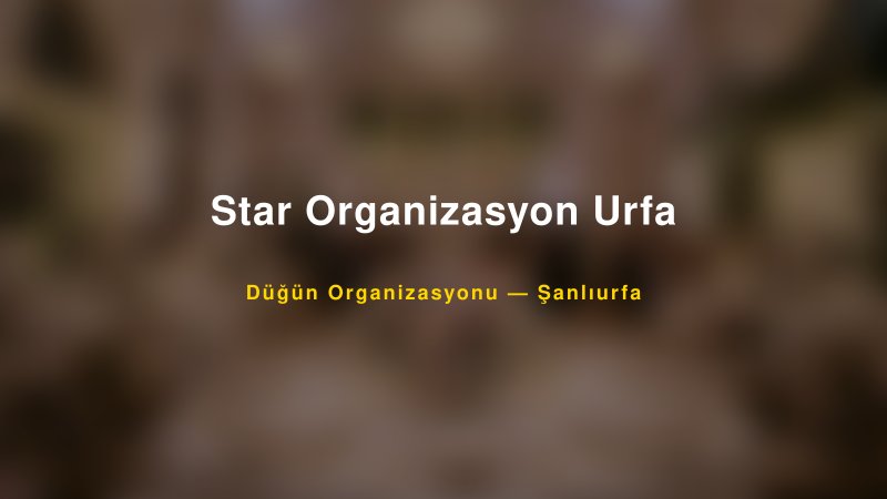 Star Organizasyon Urfa — Şanlıurfa Kır Düğünü Mekanı Rehberi