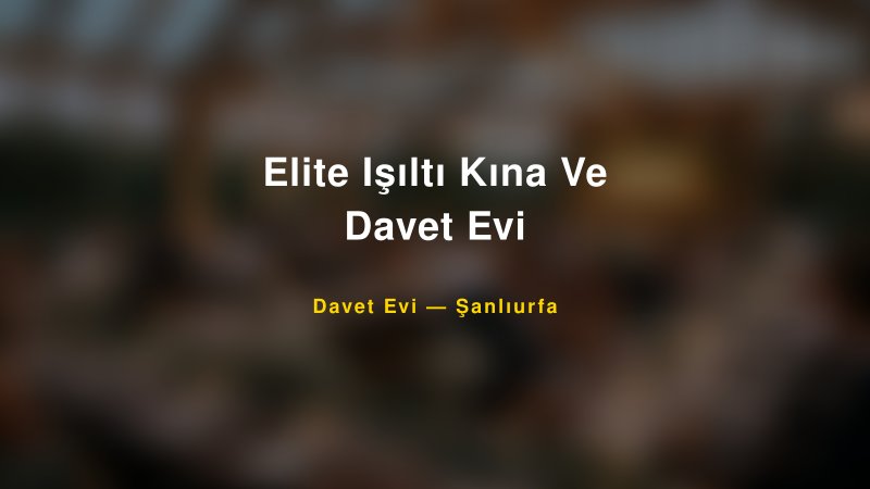 Elite Işıltı Kına Ve Davet Evi — Şanlıurfa Kır Düğünü Mekanı Rehberi