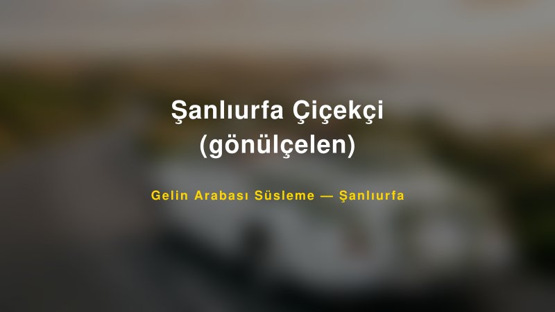 Şanlıurfa Çiçekçi (gönülçelen) — Şanlıurfa Kır Düğünü Mekanı Rehberi