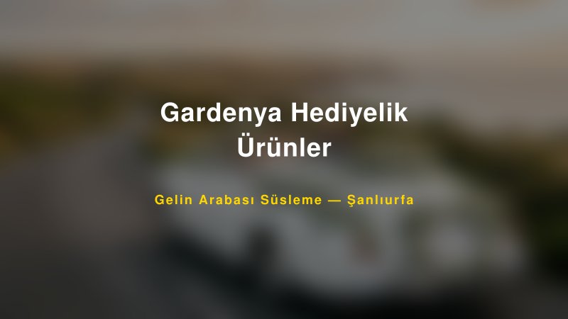 Gardenya Hediyelik Ürünler Şanlıurfa Gelin Arabası Süsleme