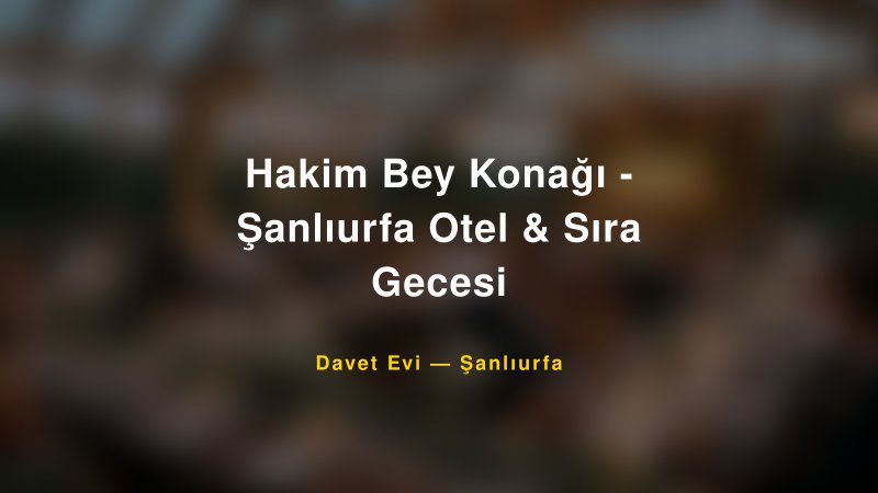 Hakim Bey Konağı - Şanlıurfa Otel & Sıra Gecesi — Şanlıurfa Kır Düğünü Mekanı Rehberi