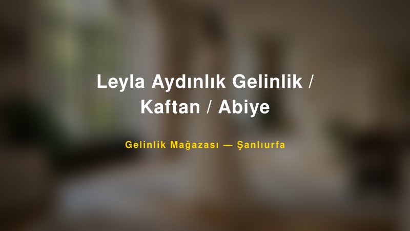 Leyla Aydınlık Gelinlik / Kaftan / Abiye — Şanlıurfa Kır Düğünü Mekanı Rehberi
