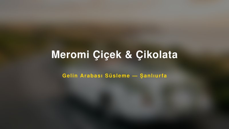 Meromi Çiçek & Çikolata ile Trend Gelin Arabası Yazıları ve Konseptleri